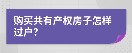 购买共有产权房子怎样过户？