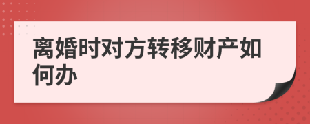 离婚时对方转移财产如何办