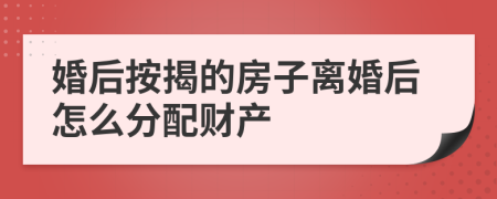 婚后按揭的房子离婚后怎么分配财产