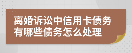 离婚诉讼中信用卡债务有哪些债务怎么处理