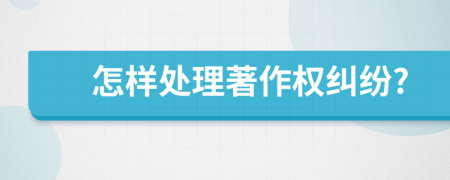 怎样处理著作权纠纷?