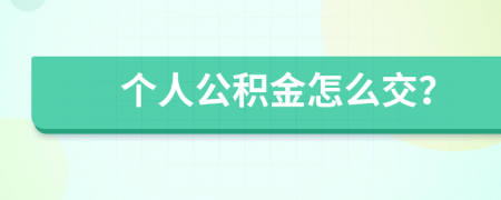 个人公积金怎么交？