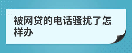 被网贷的电话骚扰了怎样办