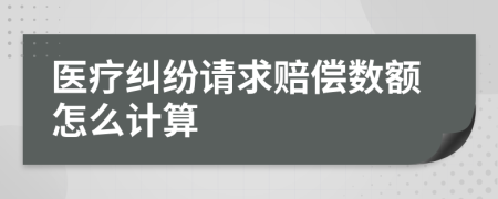 医疗纠纷请求赔偿数额怎么计算