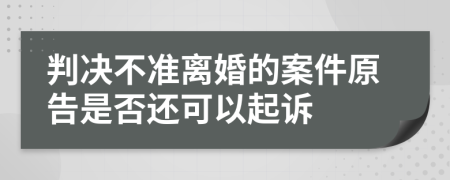 判决不准离婚的案件原告是否还可以起诉