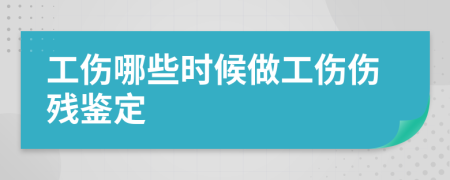 工伤哪些时候做工伤伤残鉴定