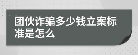 团伙诈骗多少钱立案标准是怎么