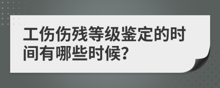 工伤伤残等级鉴定的时间有哪些时候？