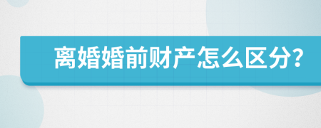离婚婚前财产怎么区分？
