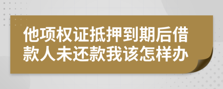 他项权证抵押到期后借款人未还款我该怎样办
