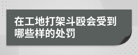 在工地打架斗殴会受到哪些样的处罚