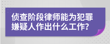 侦查阶段律师能为犯罪嫌疑人作出什么工作？