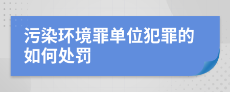 污染环境罪单位犯罪的如何处罚