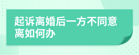 起诉离婚后一方不同意离如何办