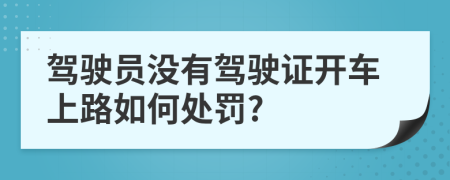 驾驶员没有驾驶证开车上路如何处罚?