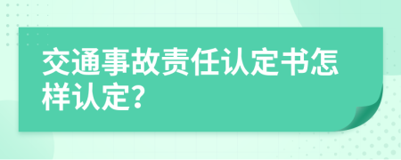 交通事故责任认定书怎样认定？