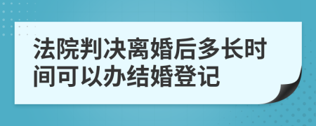 法院判决离婚后多长时间可以办结婚登记