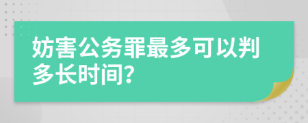 妨害公务罪最多可以判多长时间？