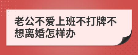 老公不爱上班不打牌不想离婚怎样办