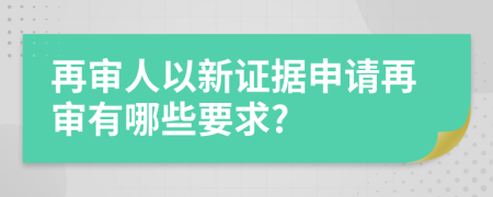 再审人以新证据申请再审有哪些要求?