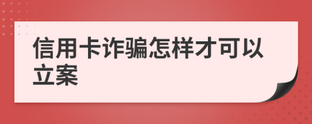 信用卡诈骗怎样才可以立案