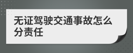 无证驾驶交通事故怎么分责任