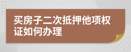 买房子二次抵押他项权证如何办理