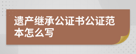 遗产继承公证书公证范本怎么写