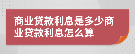 商业贷款利息是多少商业贷款利息怎么算