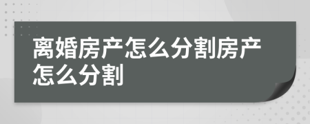 离婚房产怎么分割房产怎么分割