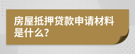 房屋抵押贷款申请材料是什么？