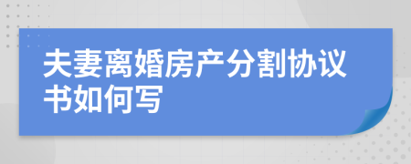 夫妻离婚房产分割协议书如何写