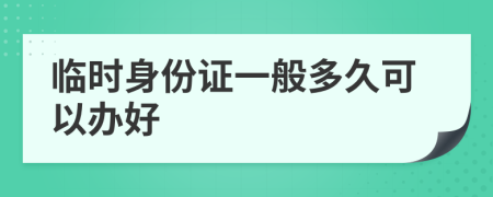 临时身份证一般多久可以办好