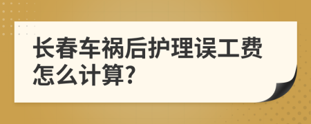长春车祸后护理误工费怎么计算?