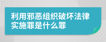 利用邪恶组织破坏法律实施罪是什么罪