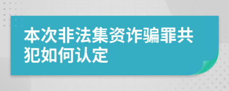 本次非法集资诈骗罪共犯如何认定