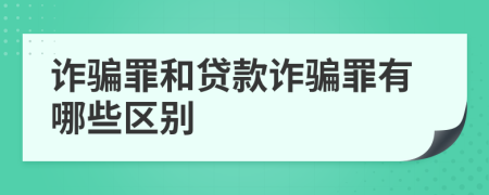 诈骗罪和贷款诈骗罪有哪些区别