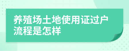 养殖场土地使用证过户流程是怎样