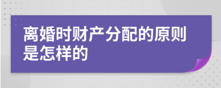 离婚时财产分配的原则是怎样的