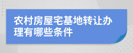 农村房屋宅基地转让办理有哪些条件