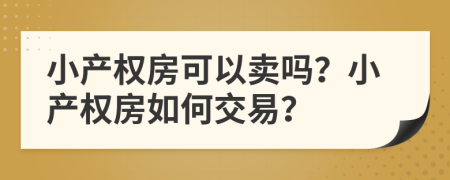 小产权房可以卖吗？小产权房如何交易？