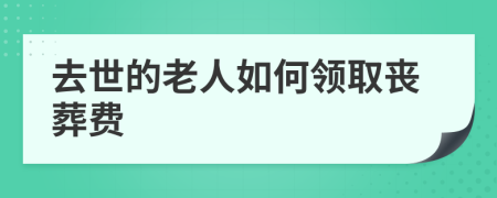 去世的老人如何领取丧葬费