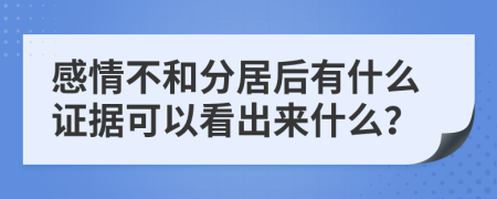 感情不和分居后有什么证据可以看出来什么？