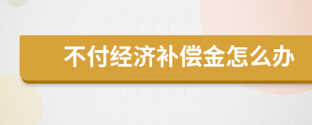 不付经济补偿金怎么办