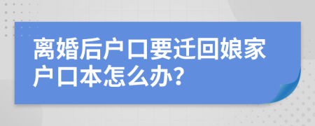 离婚后户口要迁回娘家户口本怎么办？