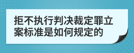 拒不执行判决裁定罪立案标准是如何规定的