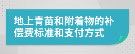 地上青苗和附着物的补偿费标准和支付方式