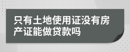 只有土地使用证没有房产证能做贷款吗