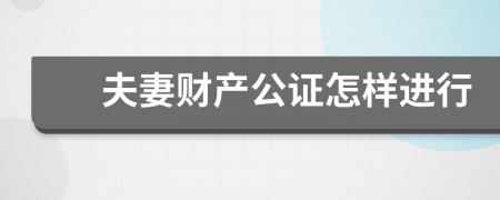 夫妻财产公证怎样进行