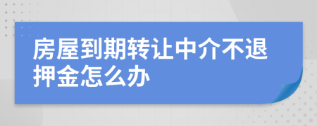 房屋到期转让中介不退押金怎么办